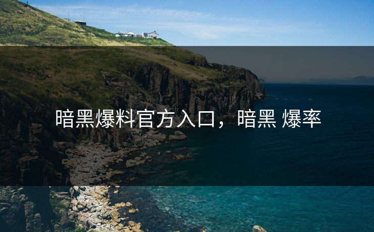 暗黑爆料官方入口,暗黑 爆率 暗黑爆料官方入口,暗黑 爆率