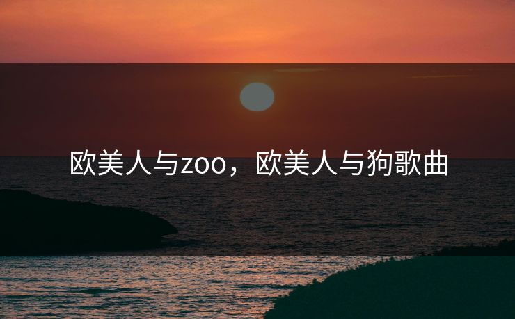 欧美人与zoo，欧美人与狗歌曲