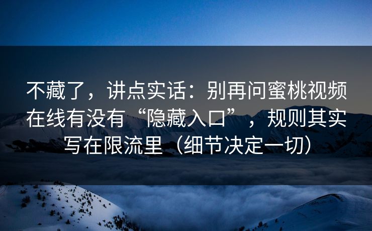 不藏了，讲点实话：别再问蜜桃视频在线有没有“隐藏入口”，规则其实写在限流里（细节决定一切）